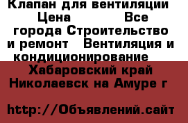 Клапан для вентиляции › Цена ­ 5 000 - Все города Строительство и ремонт » Вентиляция и кондиционирование   . Хабаровский край,Николаевск-на-Амуре г.